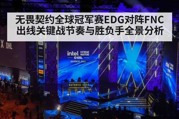 无畏契约全球冠军赛EDG对阵FNC出线关键战节奏与胜负手全景分析