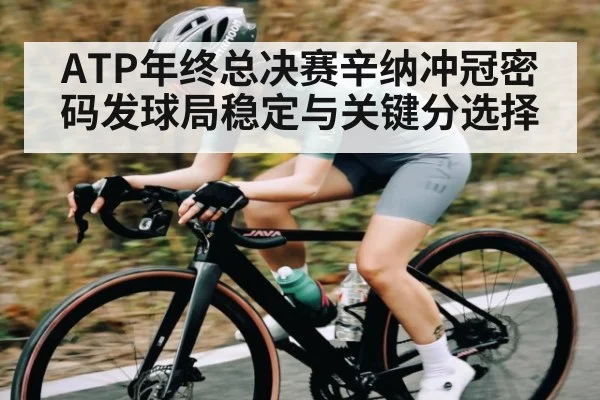 ATP年终总决赛辛纳冲冠密码发球局稳定与关键分选择