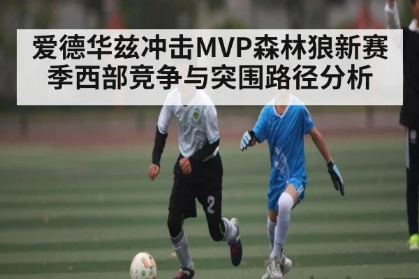 爱德华兹冲击MVP森林狼新赛季西部竞争与突围路径分析
