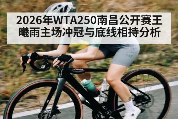 2026年WTA250南昌公开赛王曦雨主场冲冠与底线相持分析